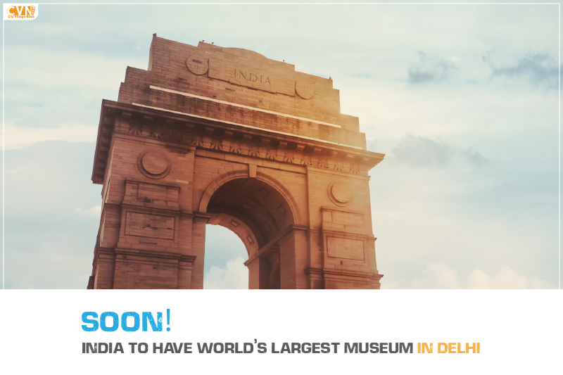 Soon India to have World’s Largest Museum in Delhi
